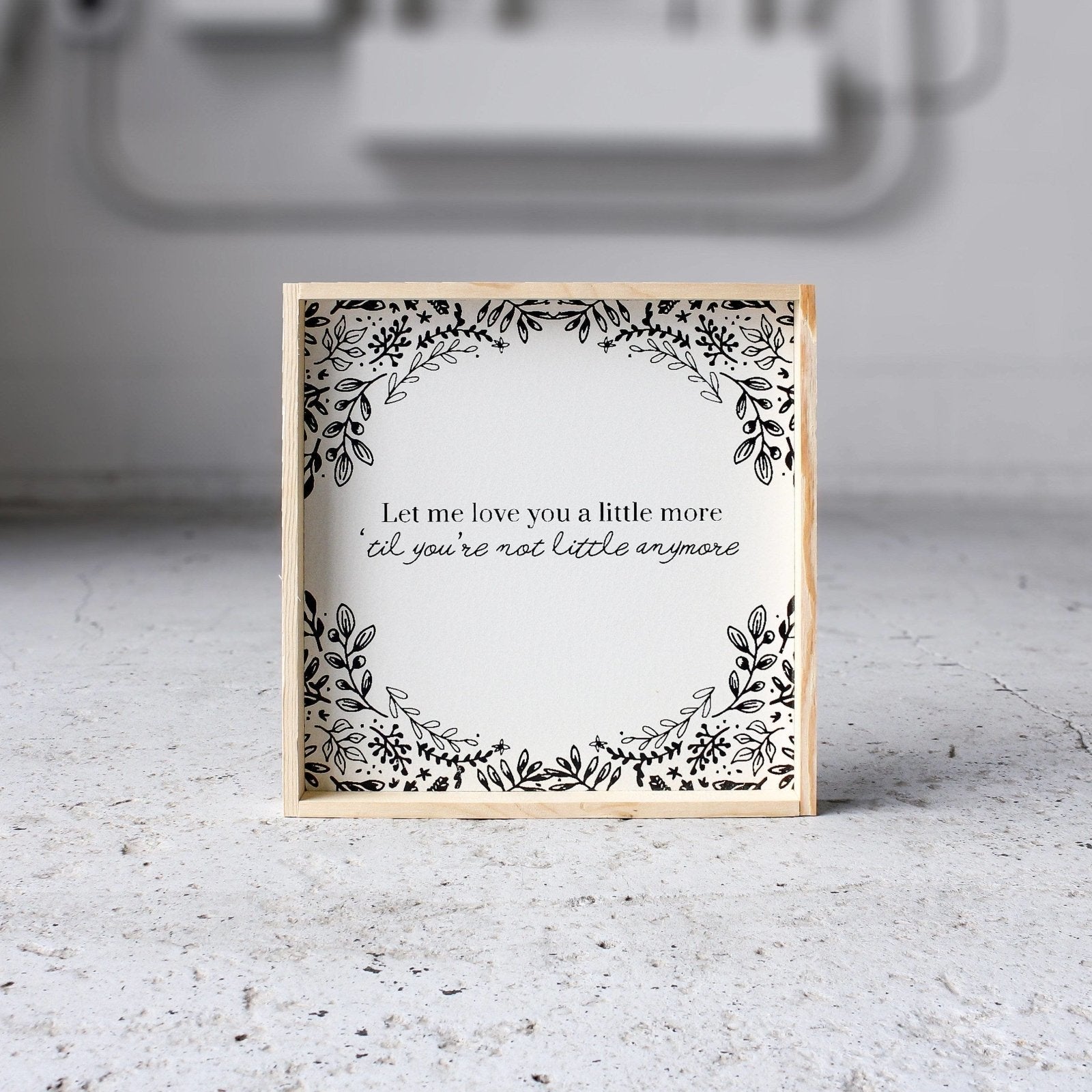 Let Me Love You A Little More, Till You're Not Little Anymore Wood Sign - AURABAGS SHOP